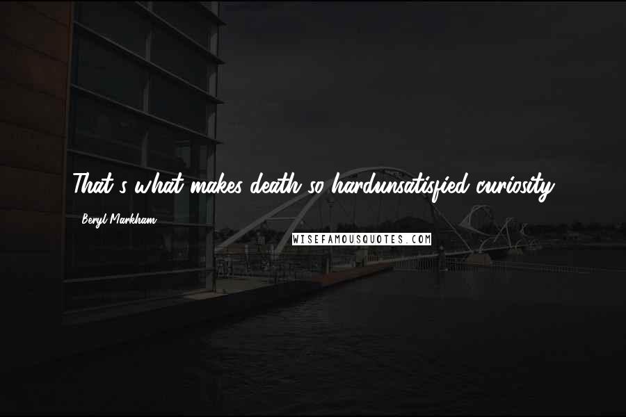 Beryl Markham Quotes: That's what makes death so hardunsatisfied curiosity