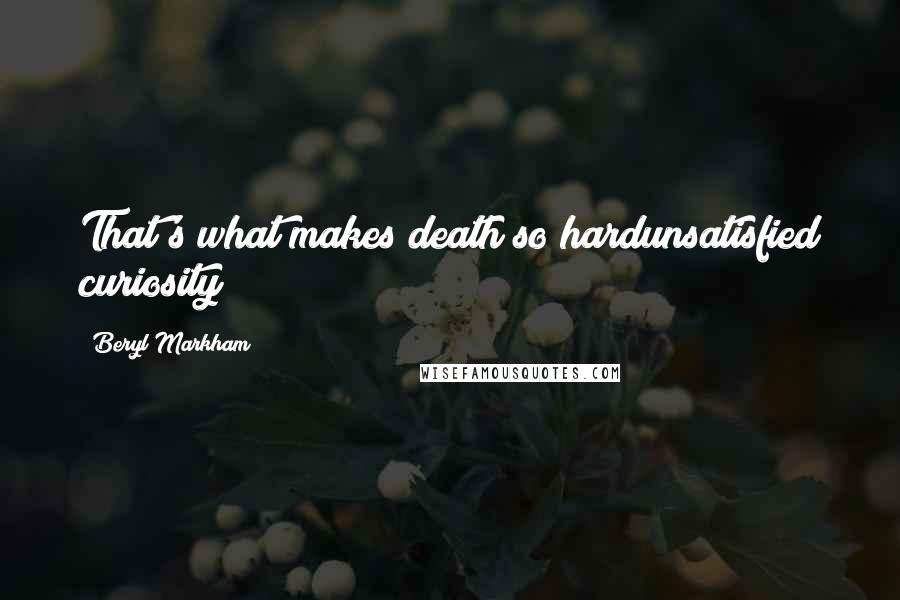 Beryl Markham Quotes: That's what makes death so hardunsatisfied curiosity