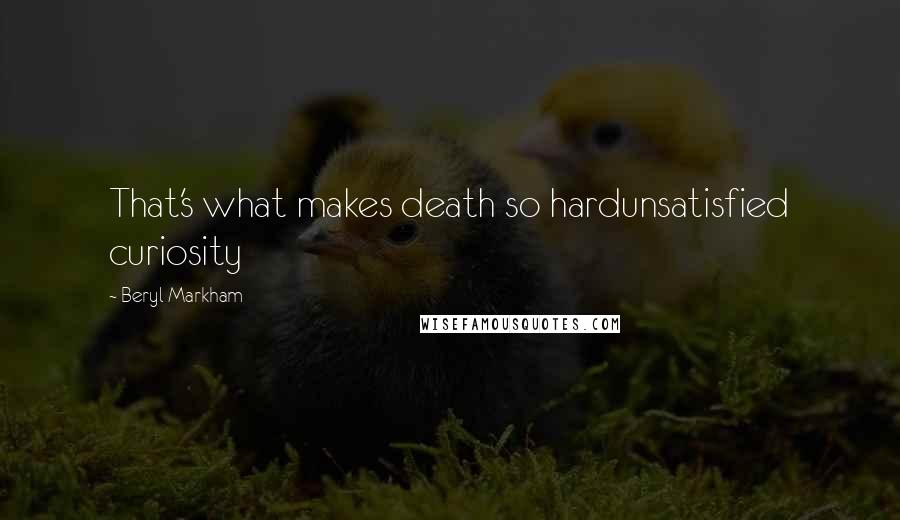 Beryl Markham Quotes: That's what makes death so hardunsatisfied curiosity