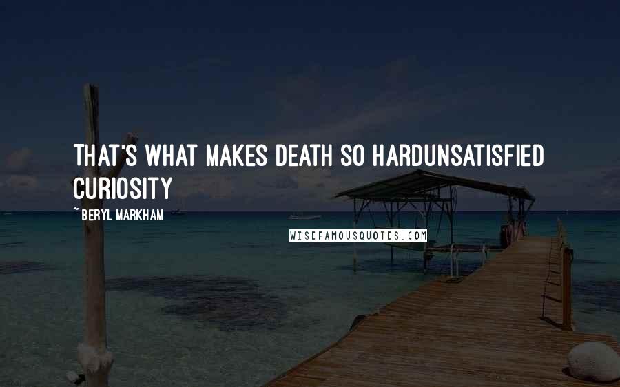 Beryl Markham Quotes: That's what makes death so hardunsatisfied curiosity