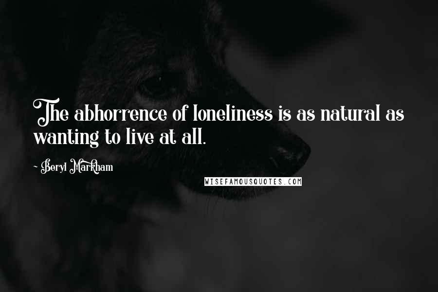 Beryl Markham Quotes: The abhorrence of loneliness is as natural as wanting to live at all.