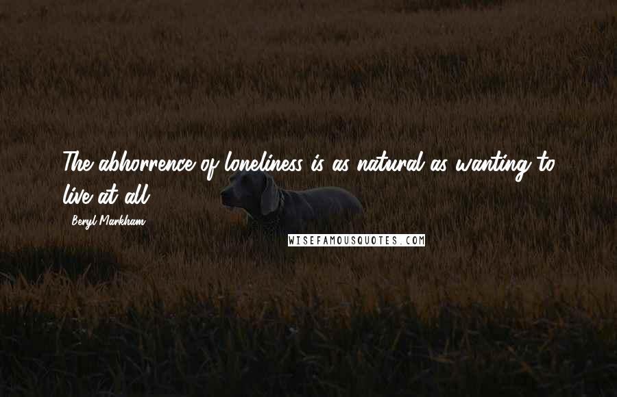 Beryl Markham Quotes: The abhorrence of loneliness is as natural as wanting to live at all.