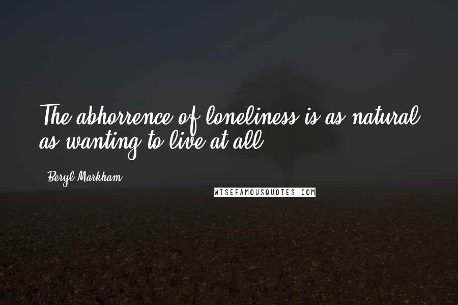 Beryl Markham Quotes: The abhorrence of loneliness is as natural as wanting to live at all.