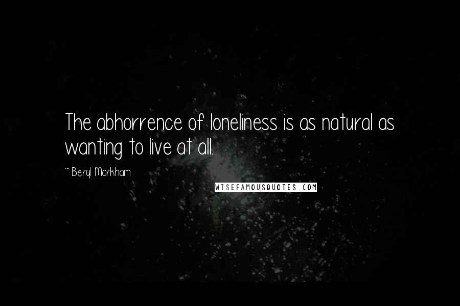 Beryl Markham Quotes: The abhorrence of loneliness is as natural as wanting to live at all.