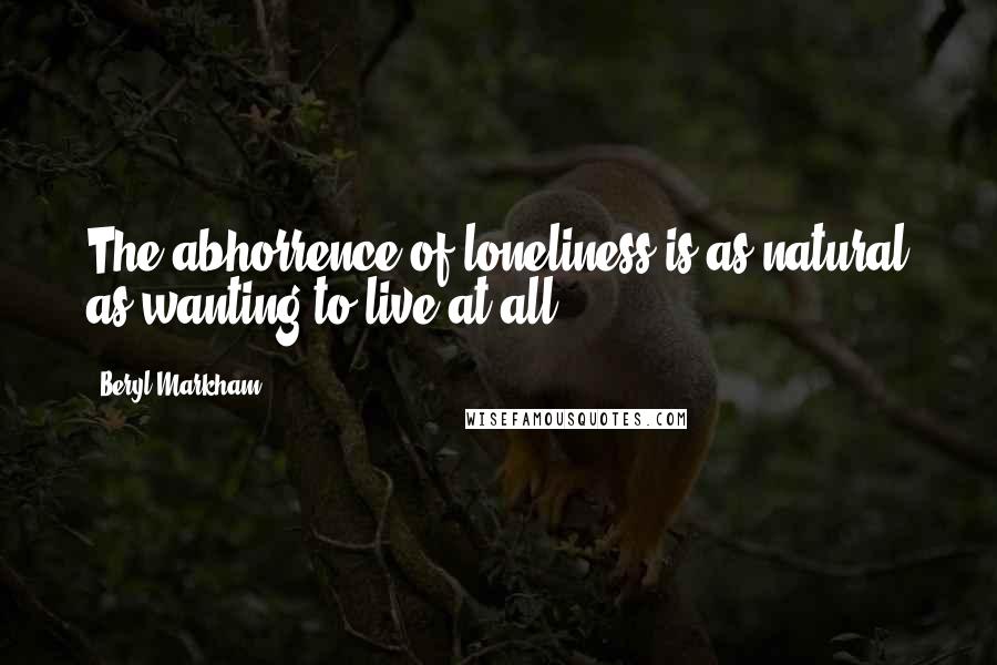 Beryl Markham Quotes: The abhorrence of loneliness is as natural as wanting to live at all.