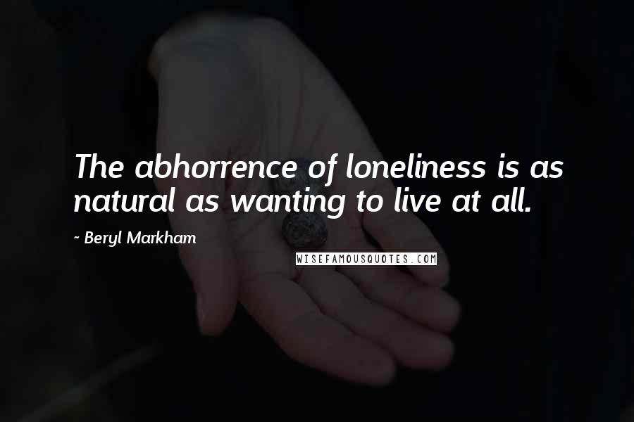 Beryl Markham Quotes: The abhorrence of loneliness is as natural as wanting to live at all.