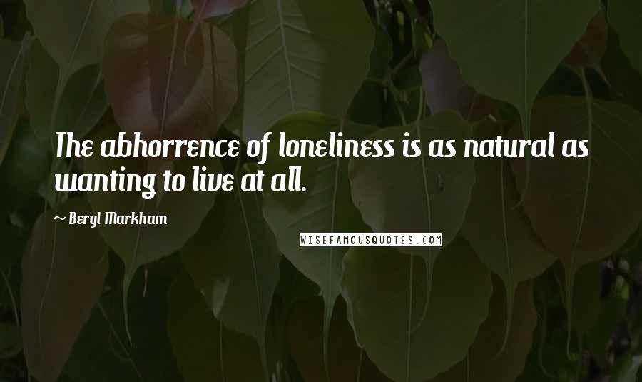 Beryl Markham Quotes: The abhorrence of loneliness is as natural as wanting to live at all.