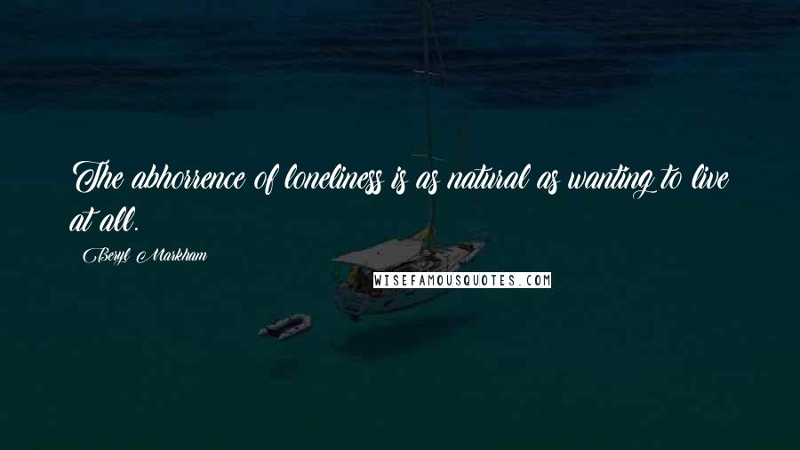 Beryl Markham Quotes: The abhorrence of loneliness is as natural as wanting to live at all.