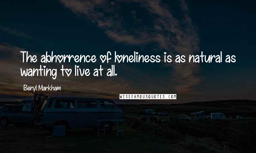 Beryl Markham Quotes: The abhorrence of loneliness is as natural as wanting to live at all.