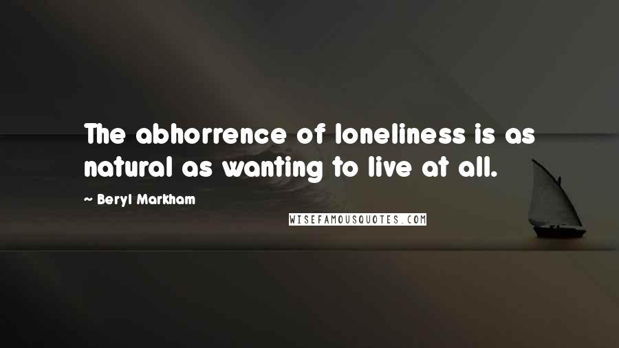 Beryl Markham Quotes: The abhorrence of loneliness is as natural as wanting to live at all.