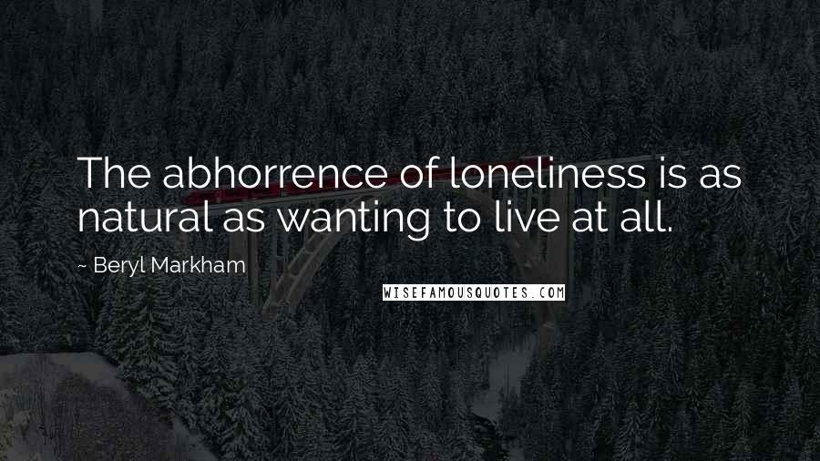 Beryl Markham Quotes: The abhorrence of loneliness is as natural as wanting to live at all.