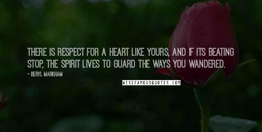 Beryl Markham Quotes: There is respect for a heart like yours, and if its beating stop, the spirit lives to guard the ways you wandered.