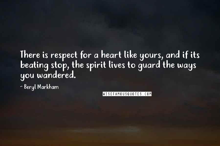 Beryl Markham Quotes: There is respect for a heart like yours, and if its beating stop, the spirit lives to guard the ways you wandered.