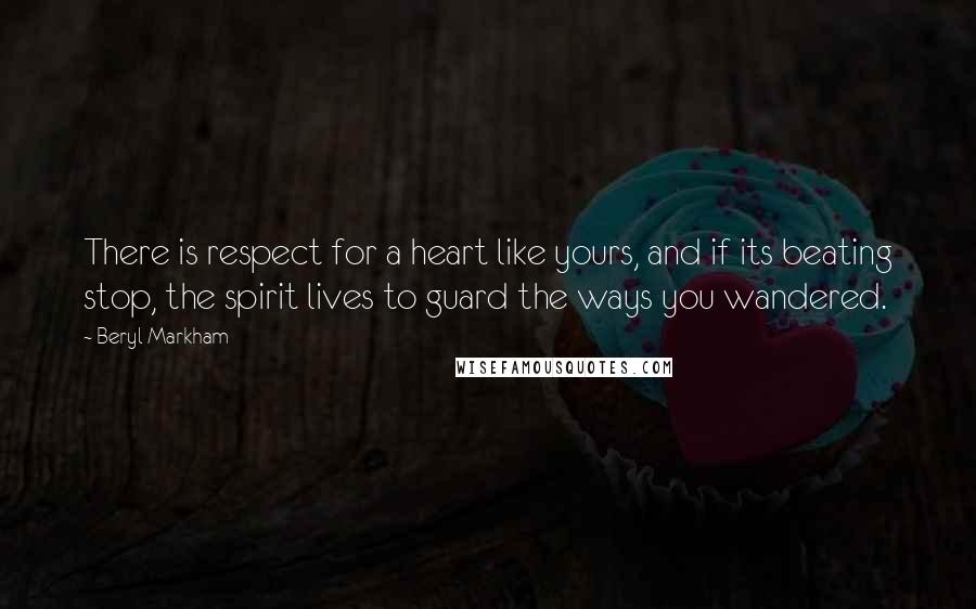 Beryl Markham Quotes: There is respect for a heart like yours, and if its beating stop, the spirit lives to guard the ways you wandered.