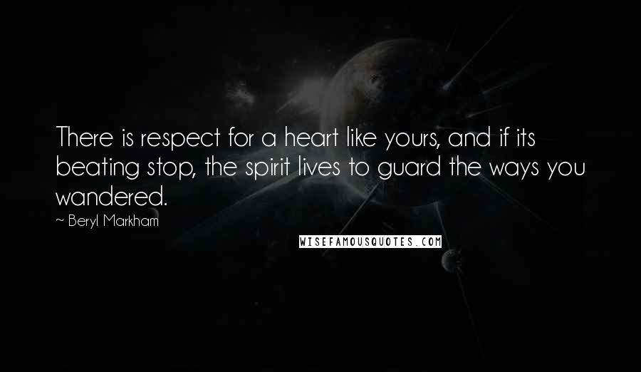 Beryl Markham Quotes: There is respect for a heart like yours, and if its beating stop, the spirit lives to guard the ways you wandered.