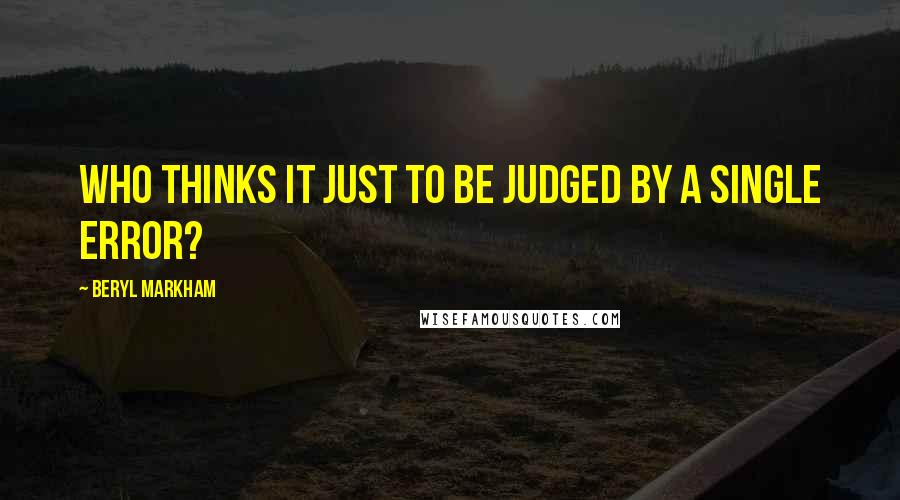 Beryl Markham Quotes: Who thinks it just to be judged by a single error?