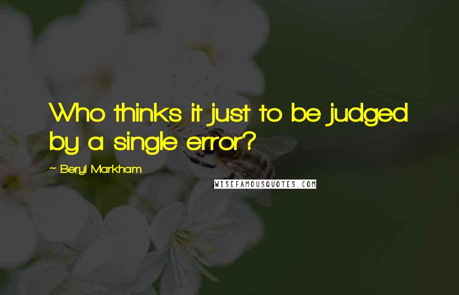 Beryl Markham Quotes: Who thinks it just to be judged by a single error?