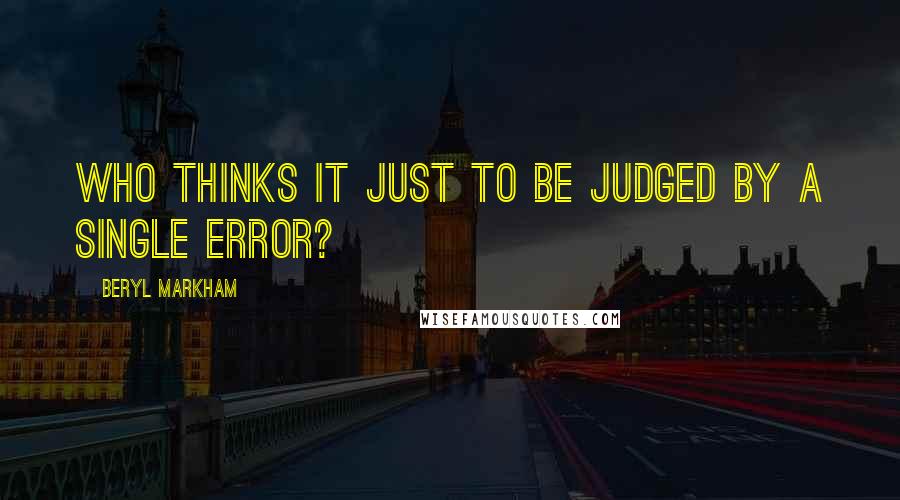 Beryl Markham Quotes: Who thinks it just to be judged by a single error?