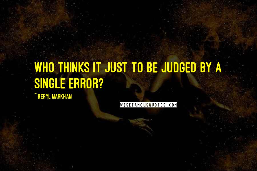 Beryl Markham Quotes: Who thinks it just to be judged by a single error?