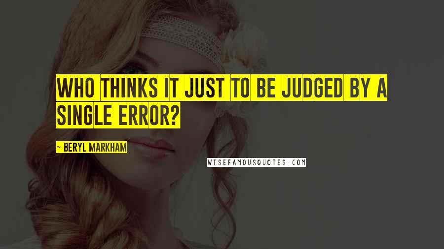 Beryl Markham Quotes: Who thinks it just to be judged by a single error?