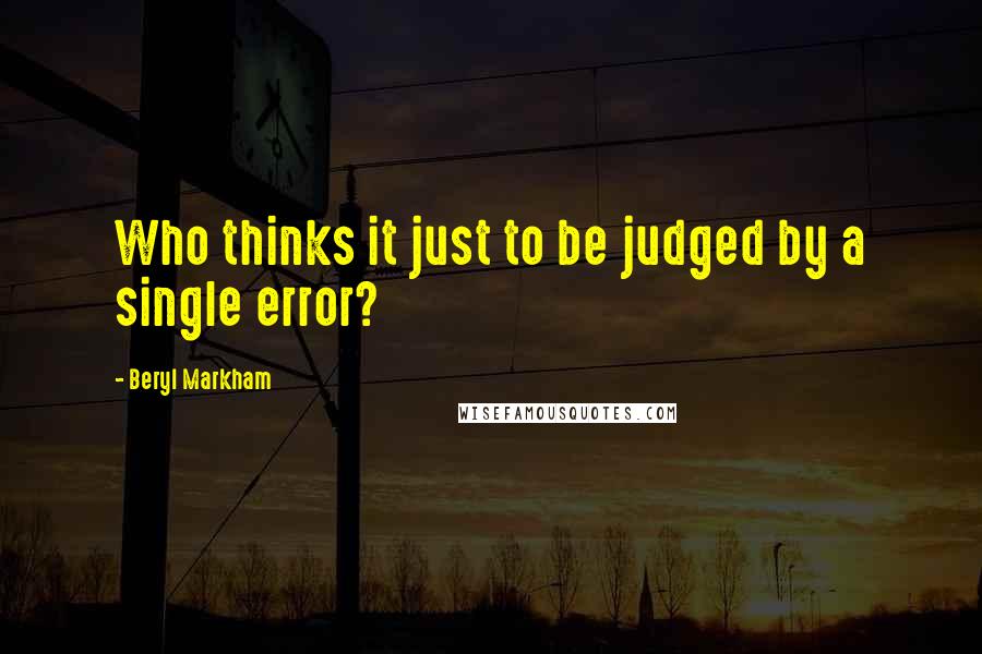 Beryl Markham Quotes: Who thinks it just to be judged by a single error?