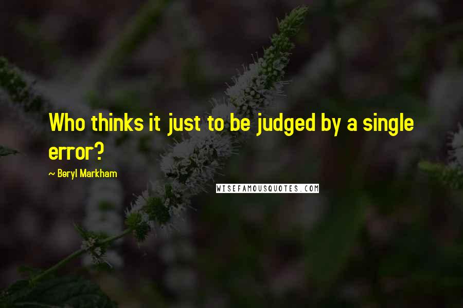 Beryl Markham Quotes: Who thinks it just to be judged by a single error?