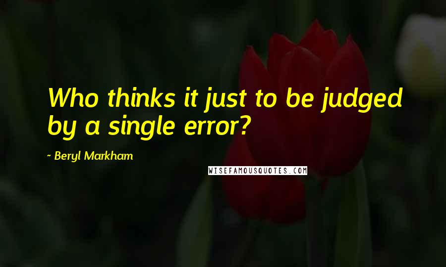 Beryl Markham Quotes: Who thinks it just to be judged by a single error?