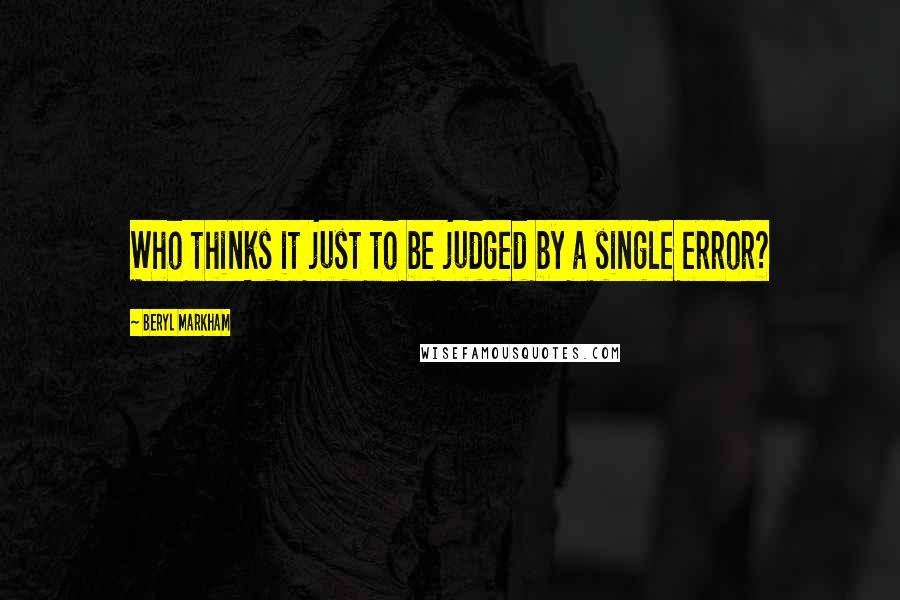 Beryl Markham Quotes: Who thinks it just to be judged by a single error?