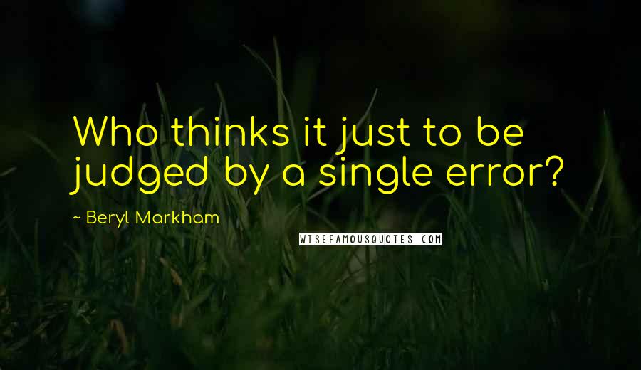 Beryl Markham Quotes: Who thinks it just to be judged by a single error?