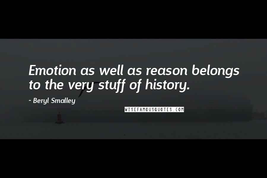 Beryl Smalley Quotes: Emotion as well as reason belongs to the very stuff of history.