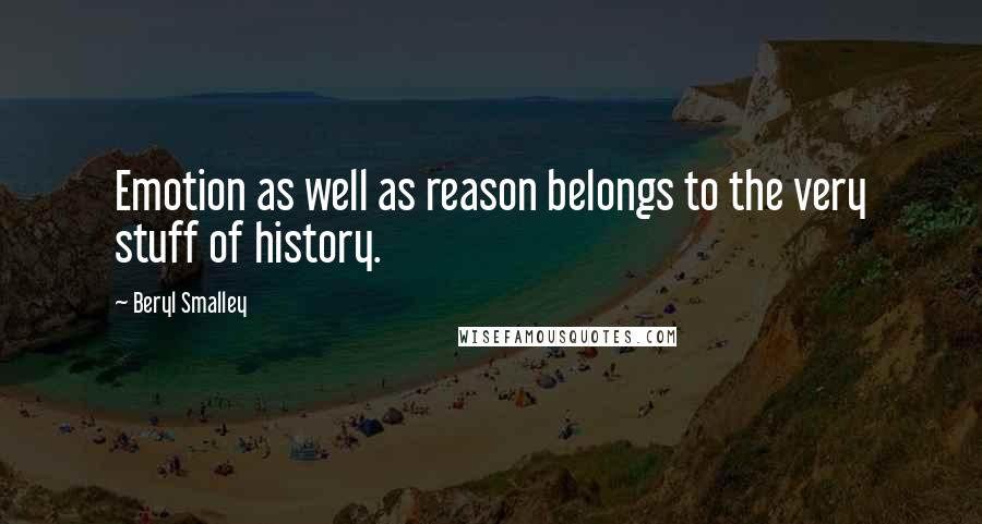 Beryl Smalley Quotes: Emotion as well as reason belongs to the very stuff of history.