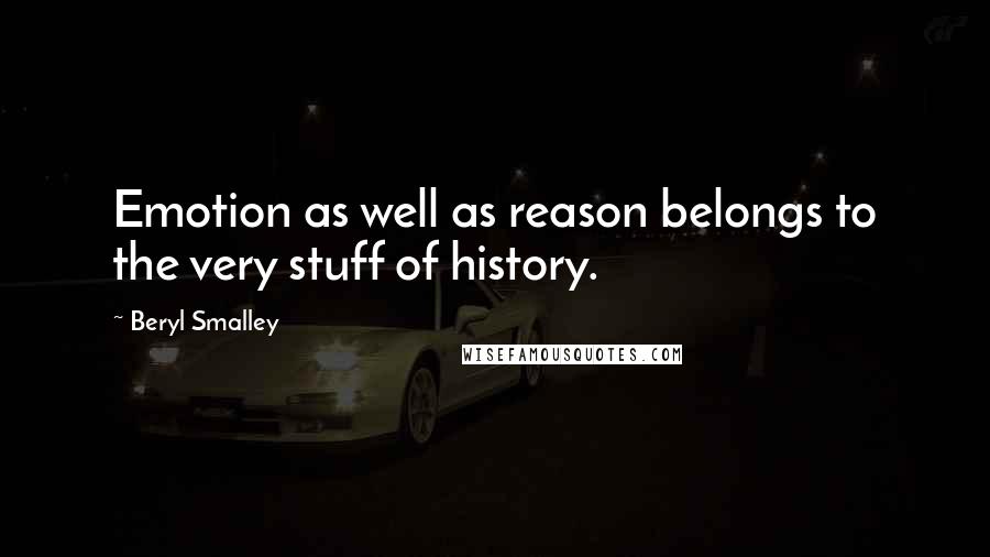 Beryl Smalley Quotes: Emotion as well as reason belongs to the very stuff of history.