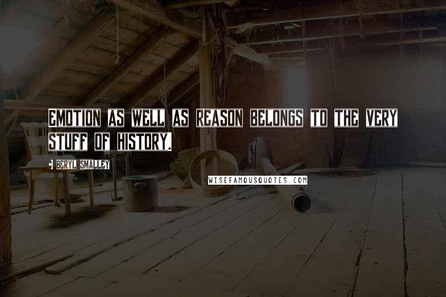 Beryl Smalley Quotes: Emotion as well as reason belongs to the very stuff of history.