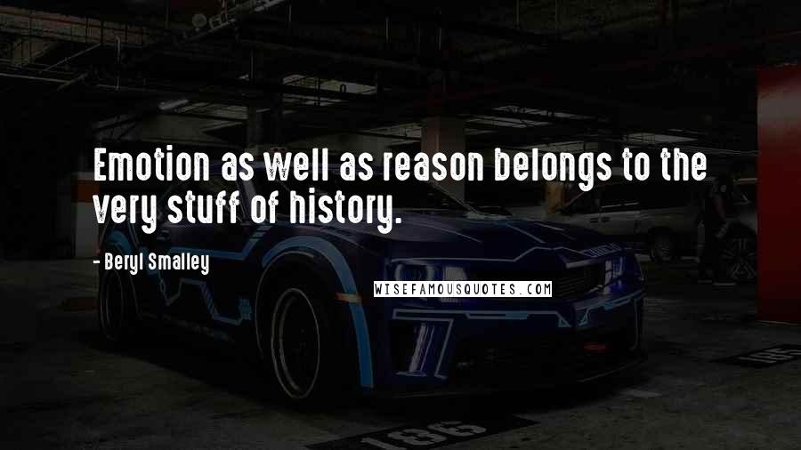 Beryl Smalley Quotes: Emotion as well as reason belongs to the very stuff of history.