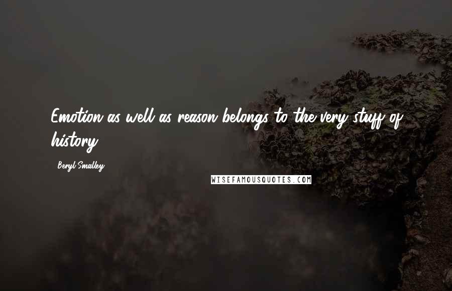 Beryl Smalley Quotes: Emotion as well as reason belongs to the very stuff of history.