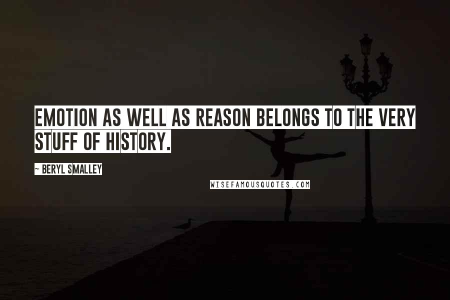 Beryl Smalley Quotes: Emotion as well as reason belongs to the very stuff of history.