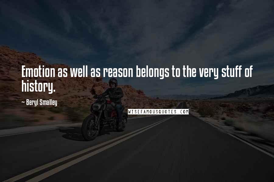 Beryl Smalley Quotes: Emotion as well as reason belongs to the very stuff of history.