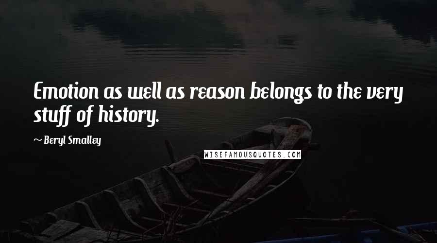 Beryl Smalley Quotes: Emotion as well as reason belongs to the very stuff of history.