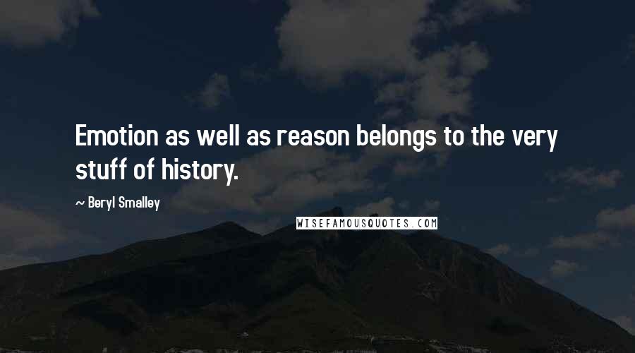 Beryl Smalley Quotes: Emotion as well as reason belongs to the very stuff of history.