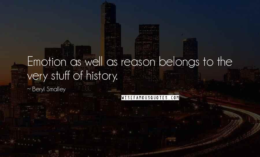 Beryl Smalley Quotes: Emotion as well as reason belongs to the very stuff of history.