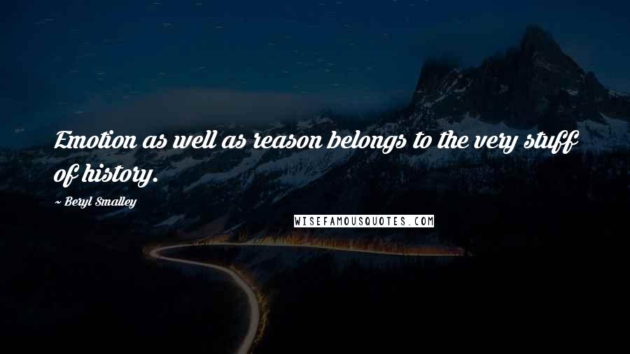 Beryl Smalley Quotes: Emotion as well as reason belongs to the very stuff of history.