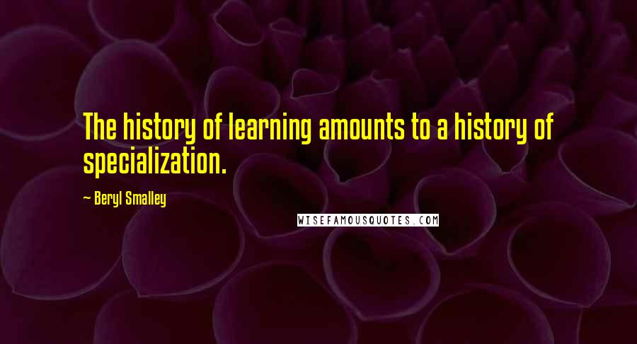 Beryl Smalley Quotes: The history of learning amounts to a history of specialization.