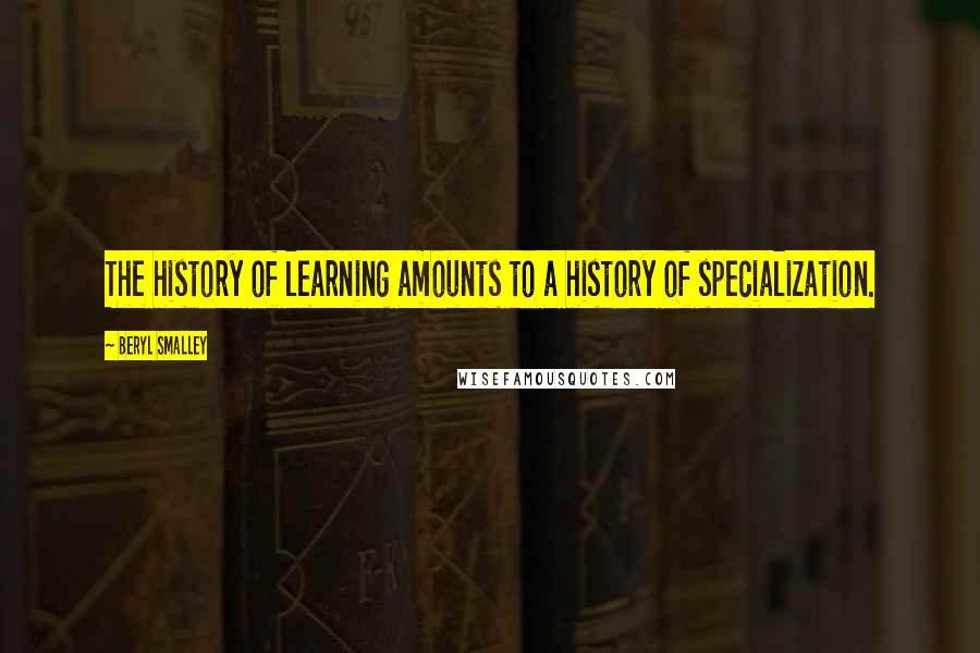 Beryl Smalley Quotes: The history of learning amounts to a history of specialization.