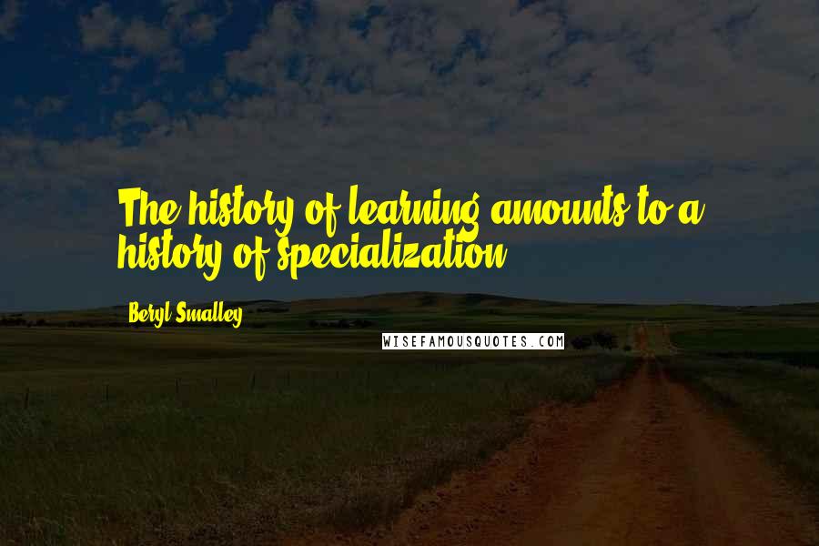 Beryl Smalley Quotes: The history of learning amounts to a history of specialization.