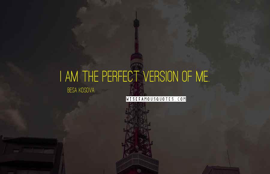 Besa Kosova Quotes: I am the perfect version of me.