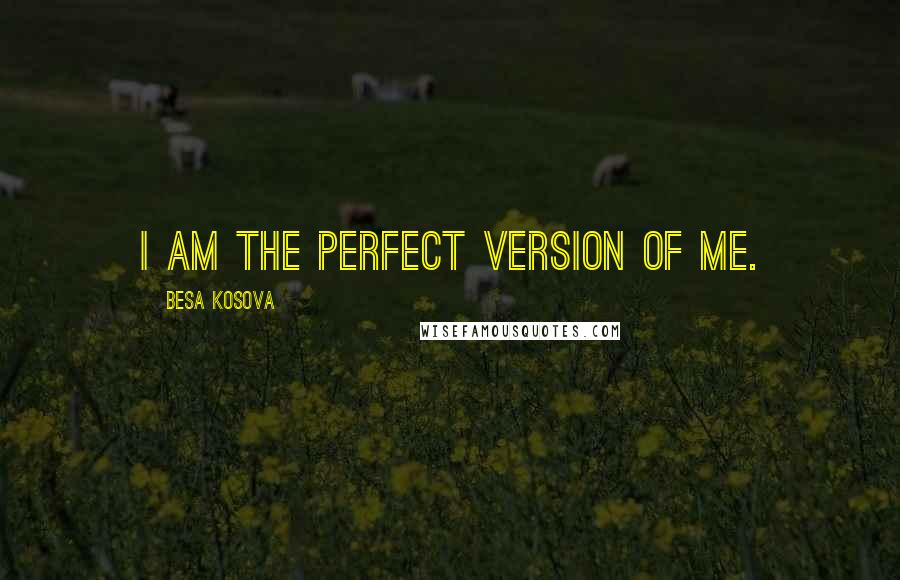 Besa Kosova Quotes: I am the perfect version of me.