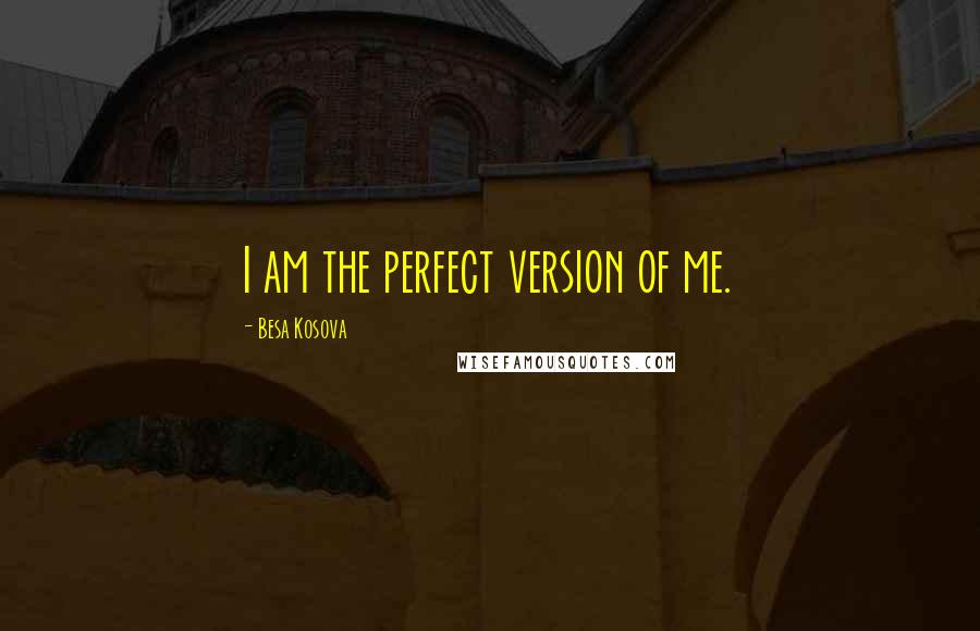 Besa Kosova Quotes: I am the perfect version of me.