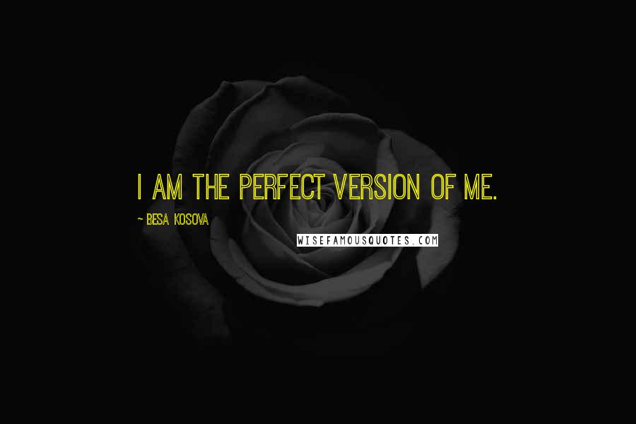 Besa Kosova Quotes: I am the perfect version of me.