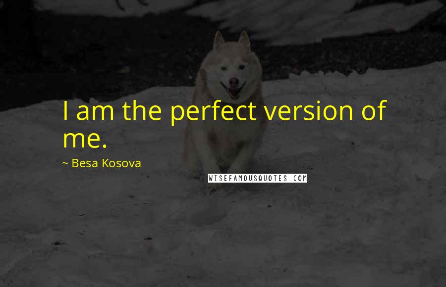 Besa Kosova Quotes: I am the perfect version of me.