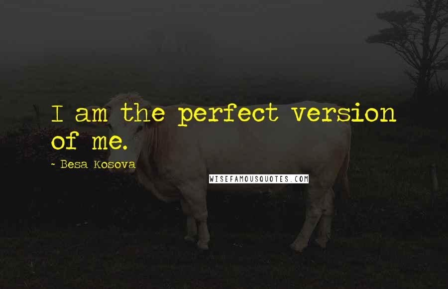 Besa Kosova Quotes: I am the perfect version of me.